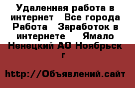 Удаленная работа в интернет - Все города Работа » Заработок в интернете   . Ямало-Ненецкий АО,Ноябрьск г.